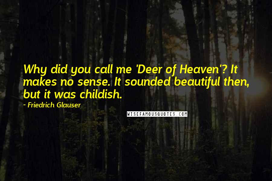 Friedrich Glauser Quotes: Why did you call me 'Deer of Heaven'? It makes no sense. It sounded beautiful then, but it was childish.