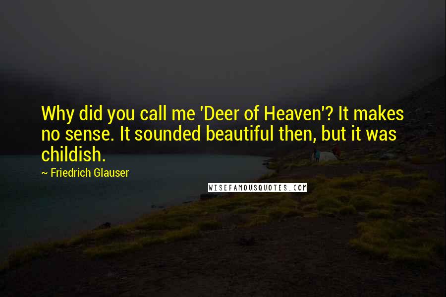 Friedrich Glauser Quotes: Why did you call me 'Deer of Heaven'? It makes no sense. It sounded beautiful then, but it was childish.