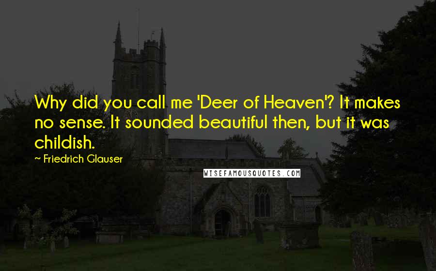 Friedrich Glauser Quotes: Why did you call me 'Deer of Heaven'? It makes no sense. It sounded beautiful then, but it was childish.