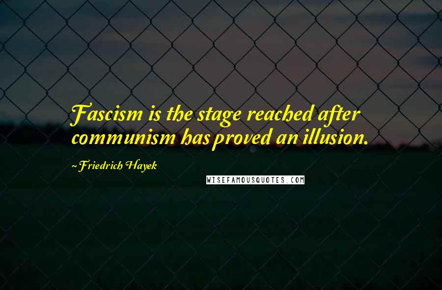 Friedrich Hayek Quotes: Fascism is the stage reached after communism has proved an illusion.