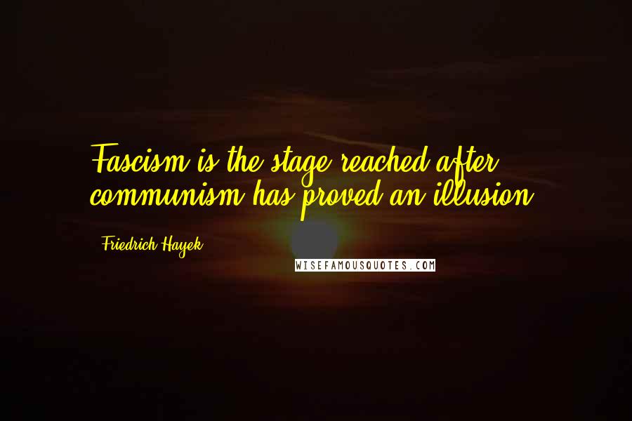 Friedrich Hayek Quotes: Fascism is the stage reached after communism has proved an illusion.