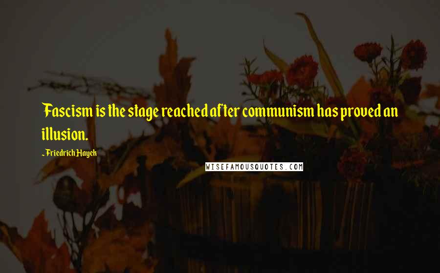 Friedrich Hayek Quotes: Fascism is the stage reached after communism has proved an illusion.