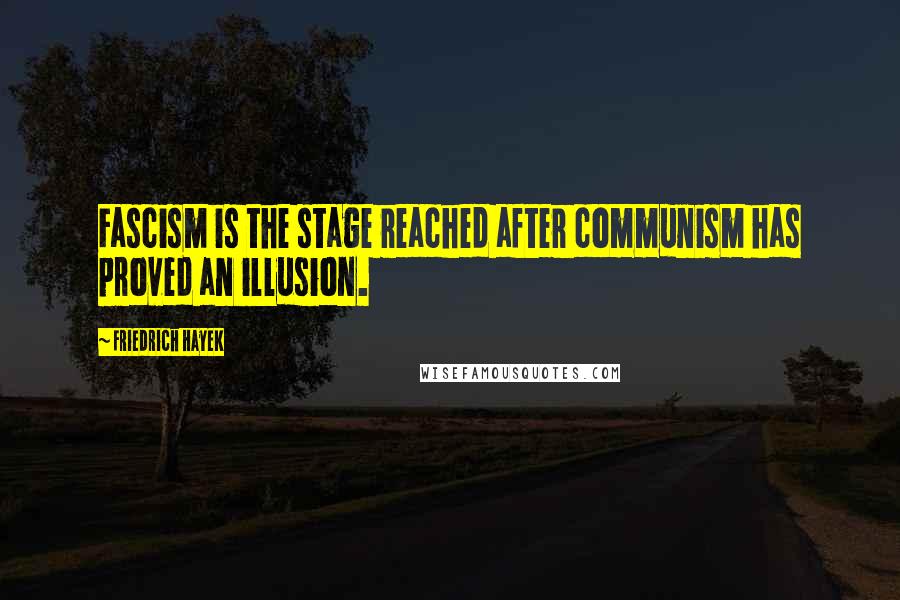 Friedrich Hayek Quotes: Fascism is the stage reached after communism has proved an illusion.