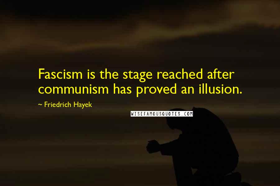 Friedrich Hayek Quotes: Fascism is the stage reached after communism has proved an illusion.