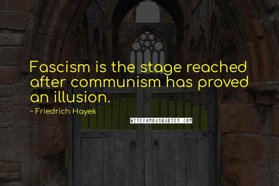 Friedrich Hayek Quotes: Fascism is the stage reached after communism has proved an illusion.