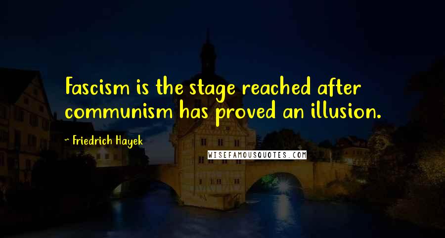 Friedrich Hayek Quotes: Fascism is the stage reached after communism has proved an illusion.