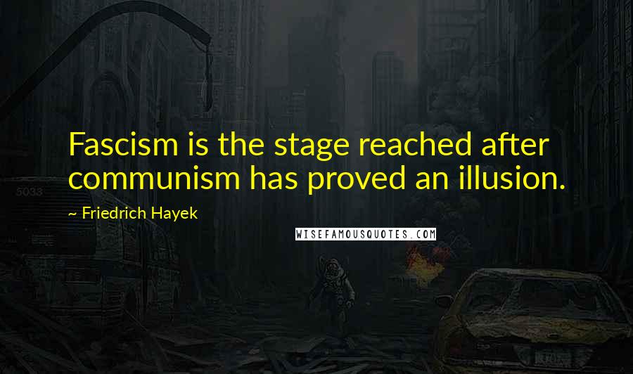 Friedrich Hayek Quotes: Fascism is the stage reached after communism has proved an illusion.