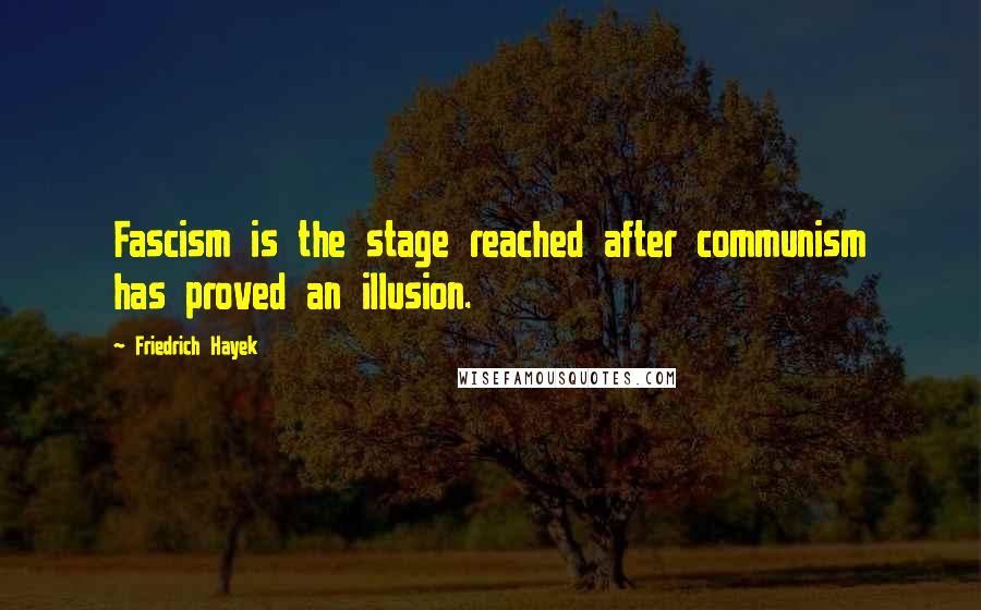 Friedrich Hayek Quotes: Fascism is the stage reached after communism has proved an illusion.