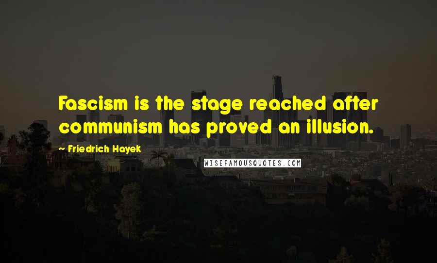 Friedrich Hayek Quotes: Fascism is the stage reached after communism has proved an illusion.