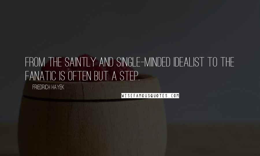 Friedrich Hayek Quotes: From the saintly and single-minded idealist to the fanatic is often but a step.