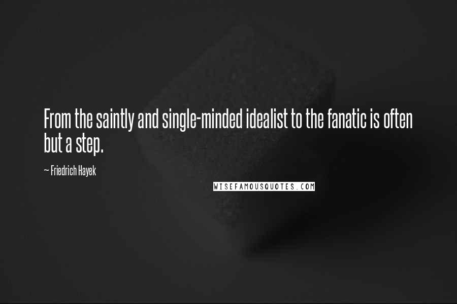 Friedrich Hayek Quotes: From the saintly and single-minded idealist to the fanatic is often but a step.