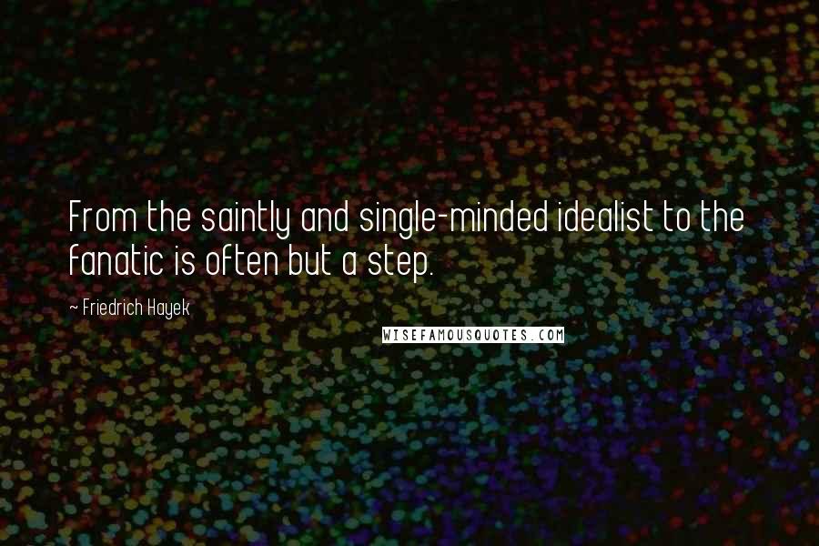 Friedrich Hayek Quotes: From the saintly and single-minded idealist to the fanatic is often but a step.