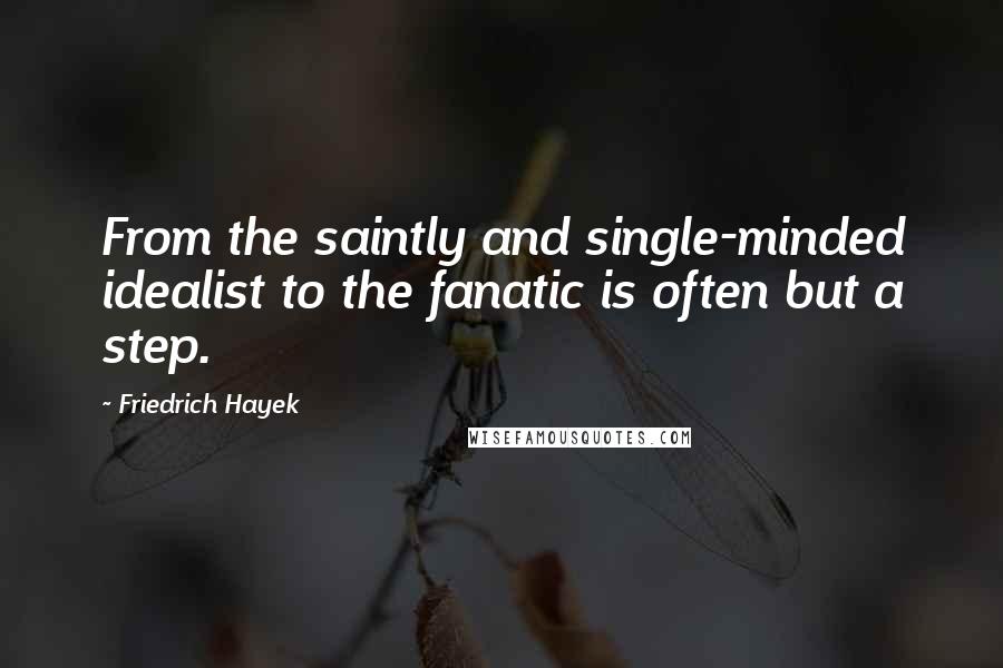 Friedrich Hayek Quotes: From the saintly and single-minded idealist to the fanatic is often but a step.