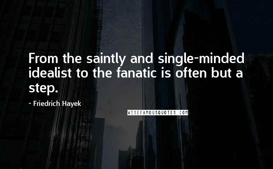 Friedrich Hayek Quotes: From the saintly and single-minded idealist to the fanatic is often but a step.