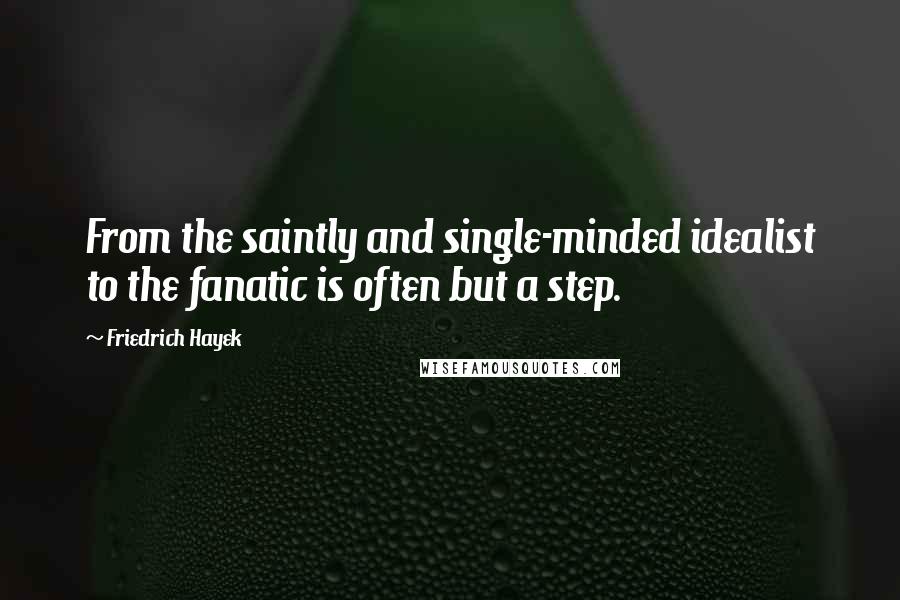 Friedrich Hayek Quotes: From the saintly and single-minded idealist to the fanatic is often but a step.