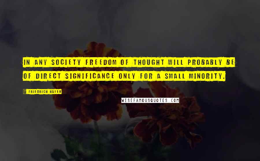 Friedrich Hayek Quotes: In any society freedom of thought will probably be of direct significance only for a small minority.