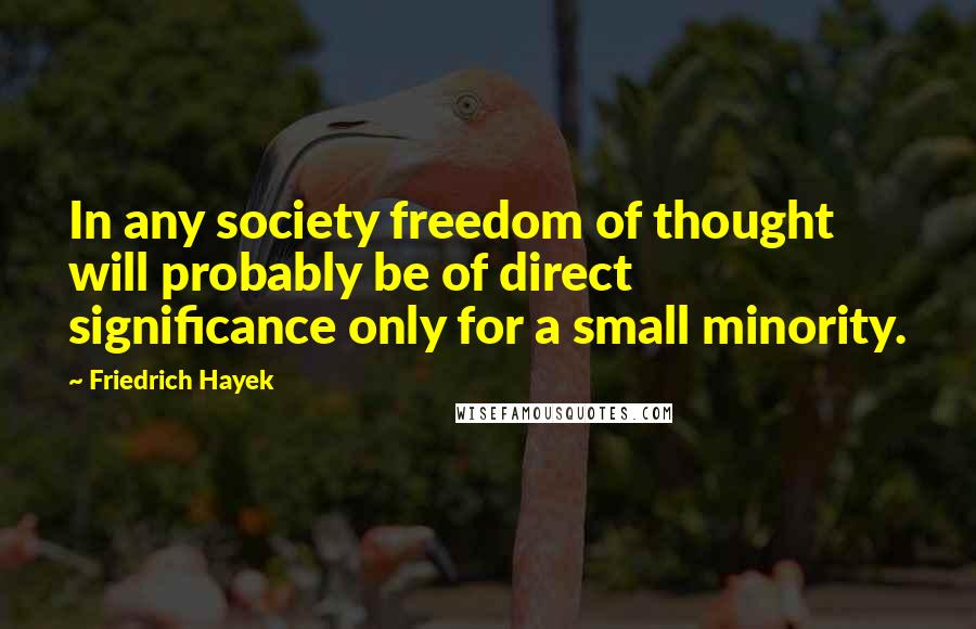 Friedrich Hayek Quotes: In any society freedom of thought will probably be of direct significance only for a small minority.