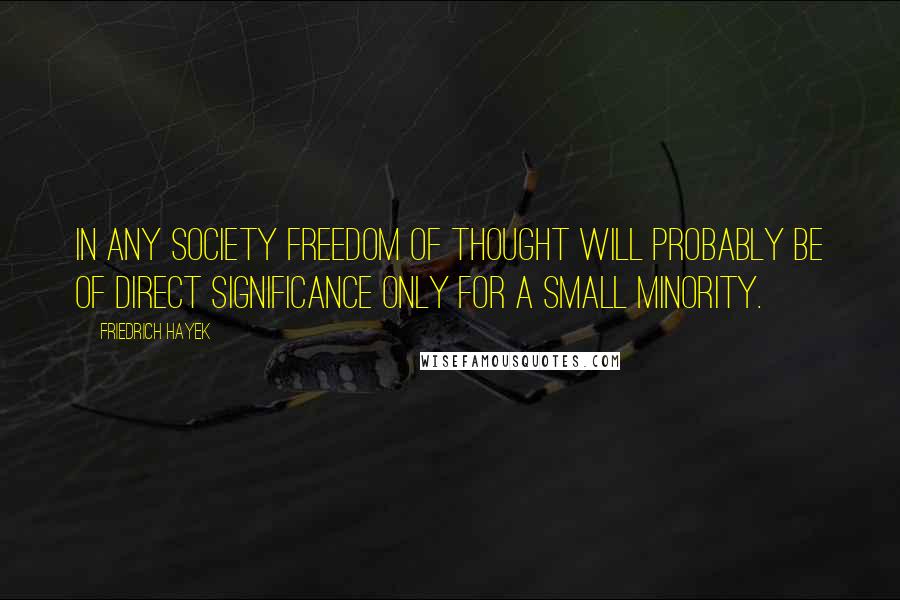 Friedrich Hayek Quotes: In any society freedom of thought will probably be of direct significance only for a small minority.