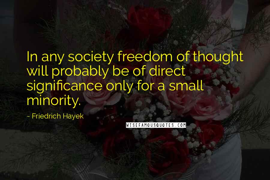 Friedrich Hayek Quotes: In any society freedom of thought will probably be of direct significance only for a small minority.