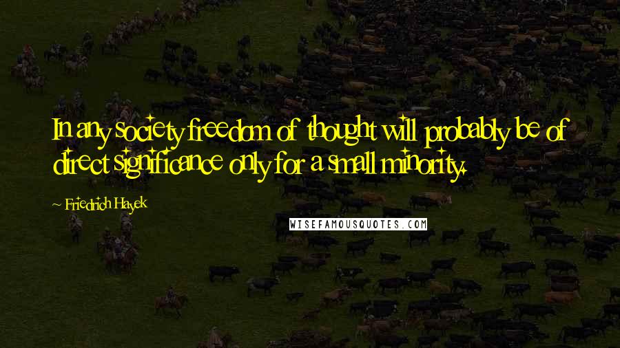Friedrich Hayek Quotes: In any society freedom of thought will probably be of direct significance only for a small minority.