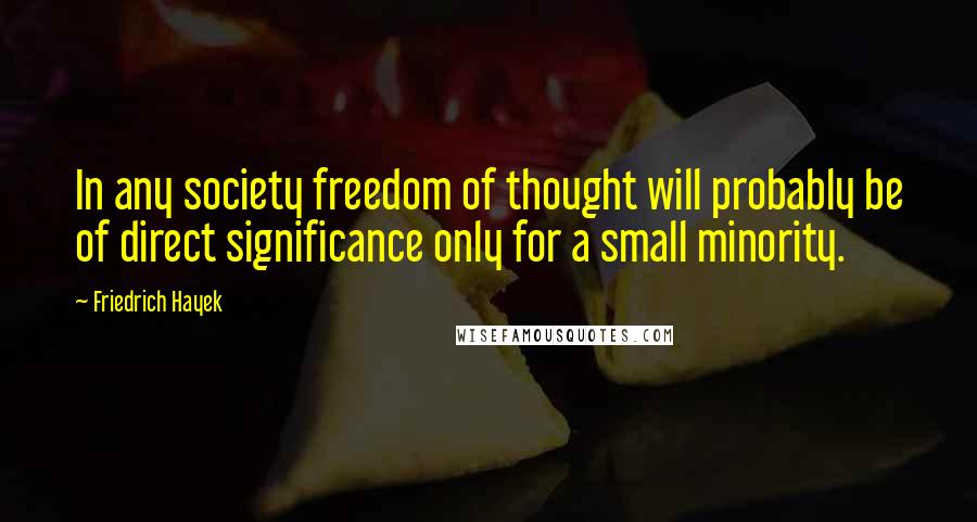 Friedrich Hayek Quotes: In any society freedom of thought will probably be of direct significance only for a small minority.