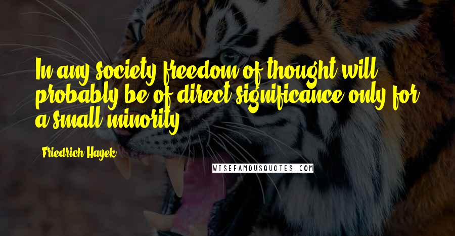 Friedrich Hayek Quotes: In any society freedom of thought will probably be of direct significance only for a small minority.