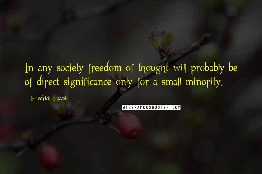 Friedrich Hayek Quotes: In any society freedom of thought will probably be of direct significance only for a small minority.