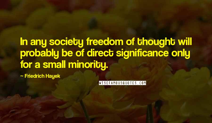 Friedrich Hayek Quotes: In any society freedom of thought will probably be of direct significance only for a small minority.