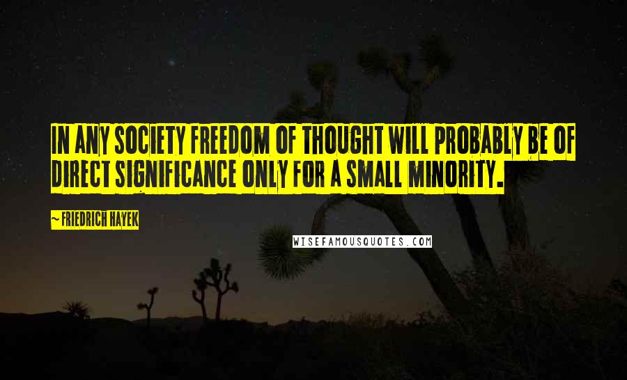 Friedrich Hayek Quotes: In any society freedom of thought will probably be of direct significance only for a small minority.