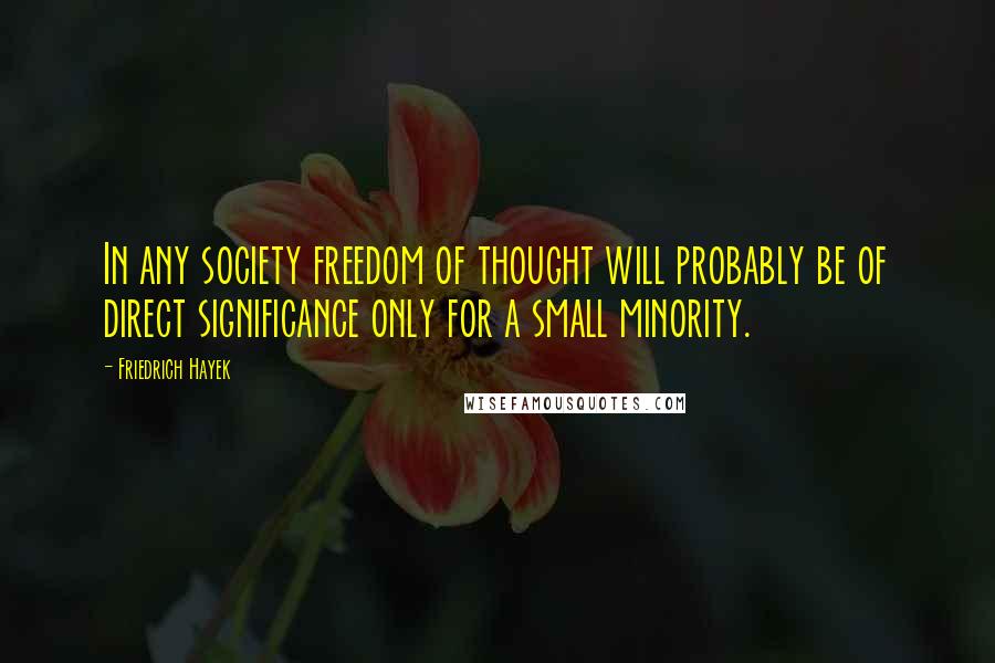 Friedrich Hayek Quotes: In any society freedom of thought will probably be of direct significance only for a small minority.