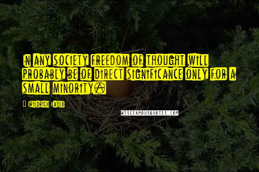 Friedrich Hayek Quotes: In any society freedom of thought will probably be of direct significance only for a small minority.