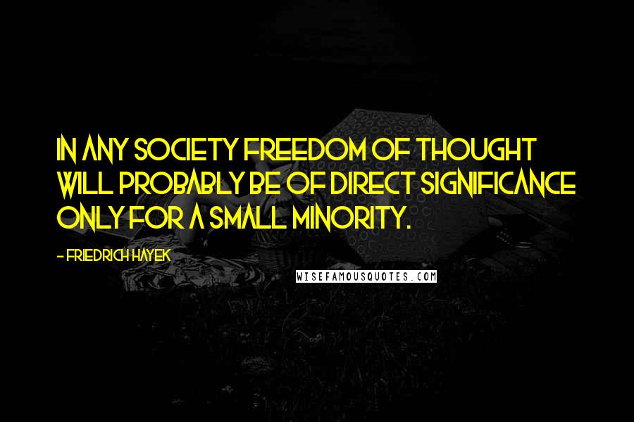 Friedrich Hayek Quotes: In any society freedom of thought will probably be of direct significance only for a small minority.