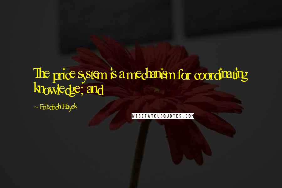 Friedrich Hayek Quotes: The price system is a mechanism for coordinating knowledge; and