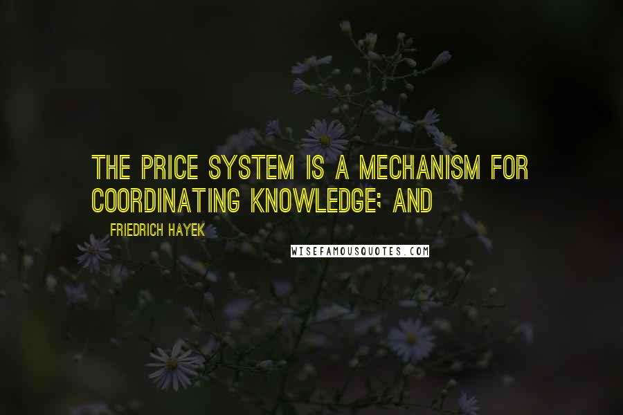 Friedrich Hayek Quotes: The price system is a mechanism for coordinating knowledge; and