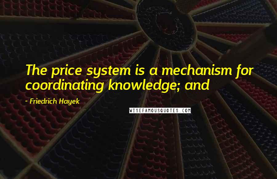 Friedrich Hayek Quotes: The price system is a mechanism for coordinating knowledge; and