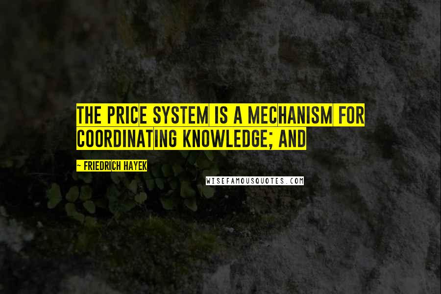 Friedrich Hayek Quotes: The price system is a mechanism for coordinating knowledge; and