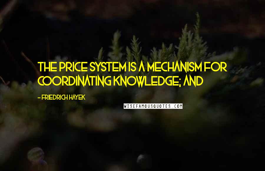 Friedrich Hayek Quotes: The price system is a mechanism for coordinating knowledge; and