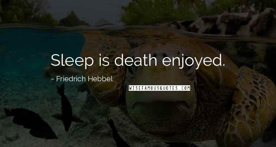 Friedrich Hebbel Quotes: Sleep is death enjoyed.
