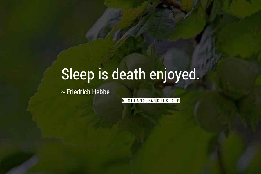 Friedrich Hebbel Quotes: Sleep is death enjoyed.