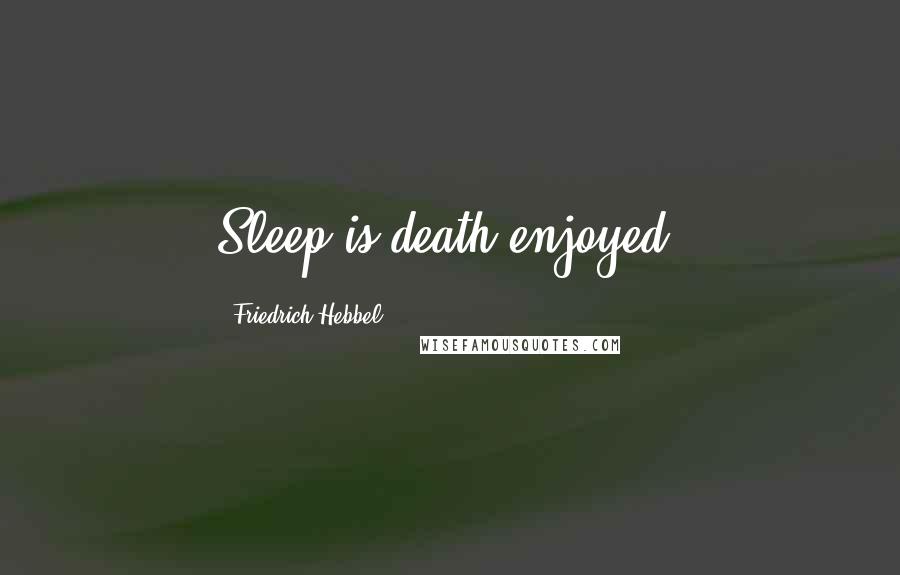 Friedrich Hebbel Quotes: Sleep is death enjoyed.