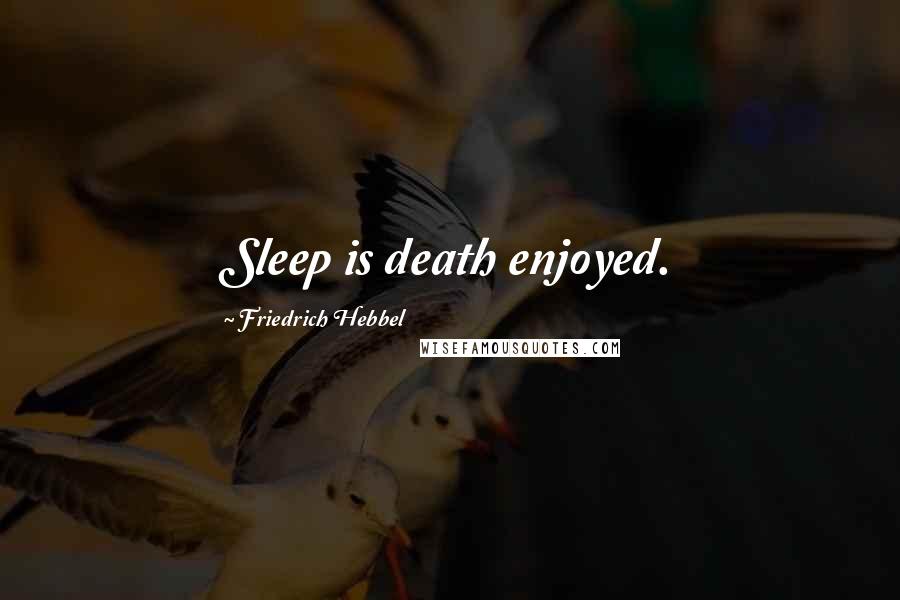 Friedrich Hebbel Quotes: Sleep is death enjoyed.