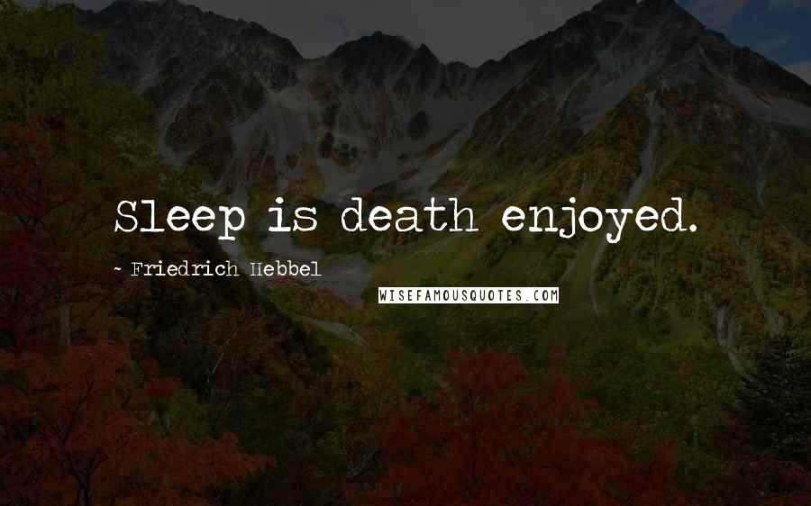 Friedrich Hebbel Quotes: Sleep is death enjoyed.