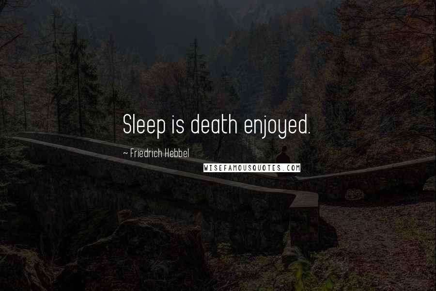 Friedrich Hebbel Quotes: Sleep is death enjoyed.