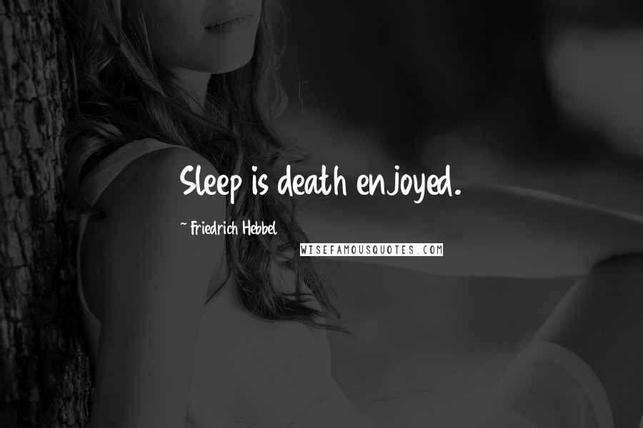 Friedrich Hebbel Quotes: Sleep is death enjoyed.