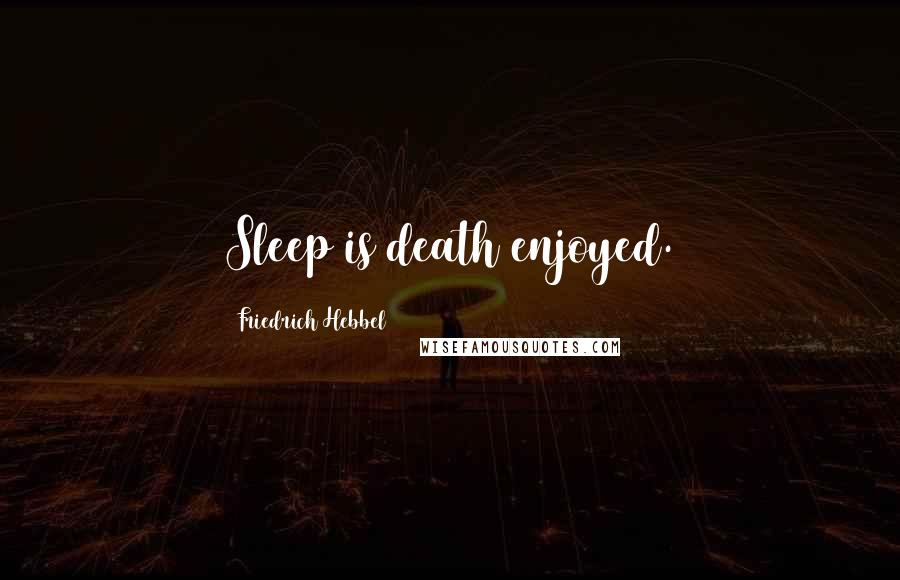 Friedrich Hebbel Quotes: Sleep is death enjoyed.