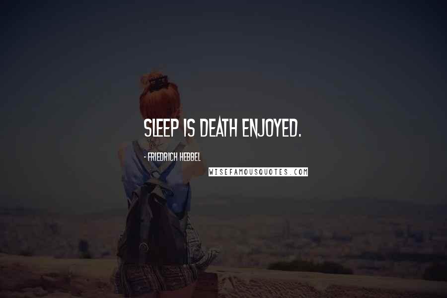 Friedrich Hebbel Quotes: Sleep is death enjoyed.