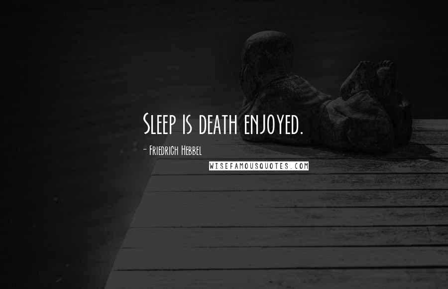 Friedrich Hebbel Quotes: Sleep is death enjoyed.