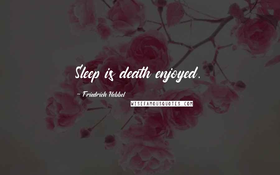 Friedrich Hebbel Quotes: Sleep is death enjoyed.