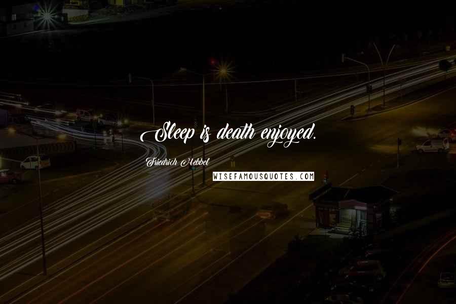 Friedrich Hebbel Quotes: Sleep is death enjoyed.