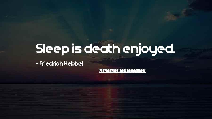 Friedrich Hebbel Quotes: Sleep is death enjoyed.